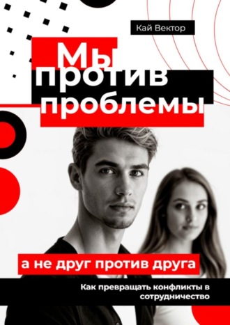 Мы против проблемы, а не друг против друга. Как превращать конфликты в сотрудничество