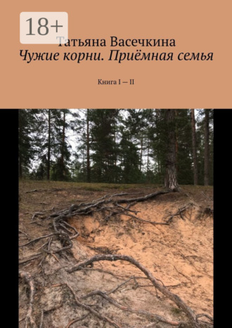 Чужие корни. Приёмная семья. Книга I – II