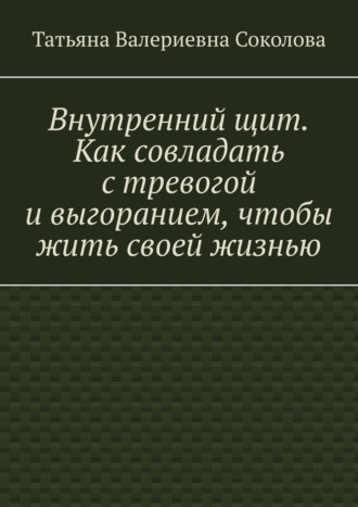 Внутренний щит. Как совладать с тревогой и выгоранием, чтобы жить своей жизнью
