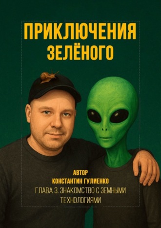 Приключения Зелёного. Глава 3. Знакомство с земными технологиями