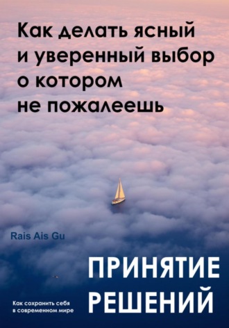 Принятие решений. Как делать ясный и уверенный выбор, о котором не пожалеешь