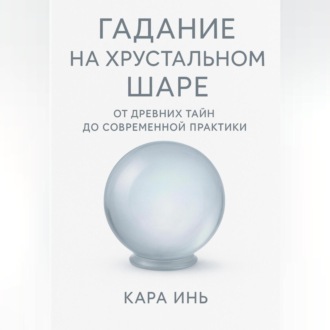 Гадание на хрустальном шаре от древних тайн до современной практики.