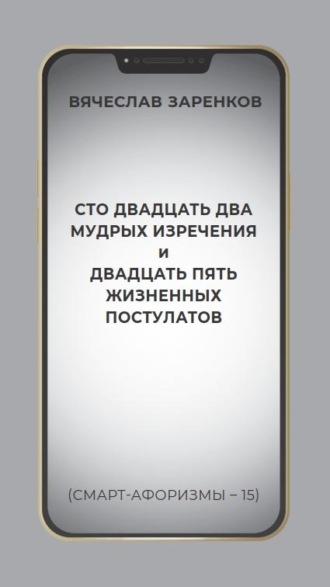 Сто двадцать два мудрых изречения и двадцать пять жизненных постулатов (смарт-афоризмы – 15)
