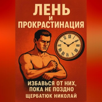 Лень и прокрастинация: Избавься от них, пока не поздно