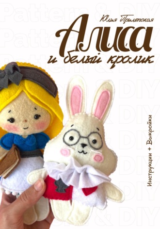 Алиса и Белый кролик: мастер-класс и выкройки по шитью игрушек из фетра