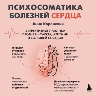 Психосоматика болезней сердца. Эффективные практики против инфаркта, аритмии и болезней сосудов