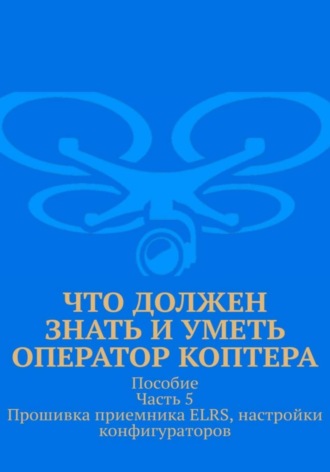 Что должен знать и уметь оператор коптера. Пособие. Часть 5. Прошивка приемника ELRS, настройки конфигураторов