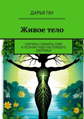 Живое тело. Научись слышать себя и познай чудо настоящего здоровья