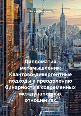 Дипломатия метамышления: Квантово-дивергентные подходы к преодолению бинарности в современных международных отношениях