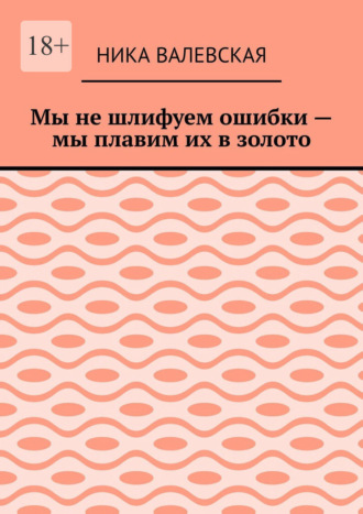 Мы не шлифуем ошибки – мы плавим их в золото