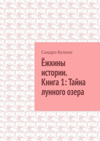 Ёжкины истории. Книга 1: Тайна лунного озера