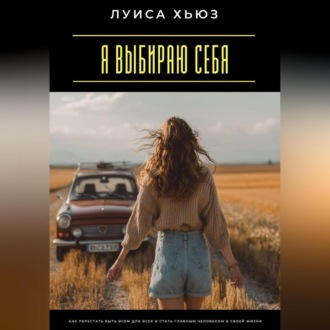 Я выбираю себя. Как перестать быть всем для всех и стать главным человеком в своей жизни