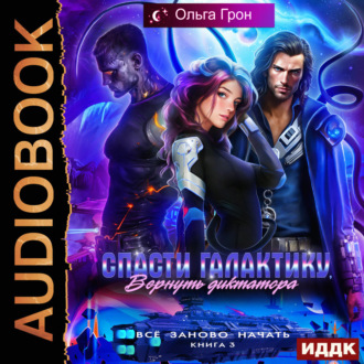 Всё заново начать. Книга 3. Спасти галактику, вернуть диктатора