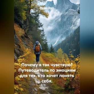 Почему я так чувствую? Путеводитель по эмоциям для тех, кто хочет понять себя.