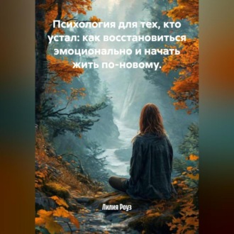 Психология для тех, кто устал: как восстановиться эмоционально и начать жить по-новому.