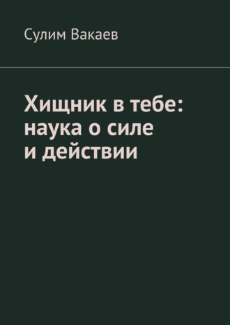 Хищник в тебе: наука о силе и действии