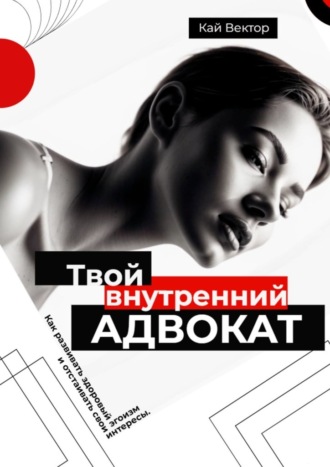 Твой внутренний адвокат. Как развивать здоровый эгоизм и отстаивать свои интересы