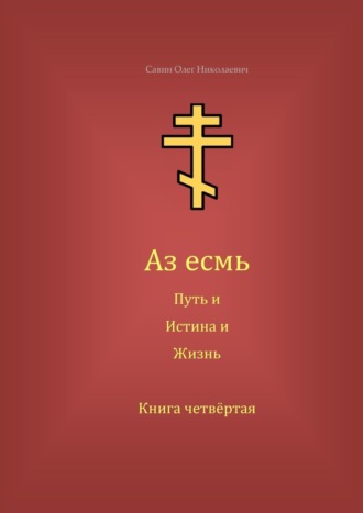 Аз есмь Путь, и Истина, и Жизнь. Книга четвёртая
