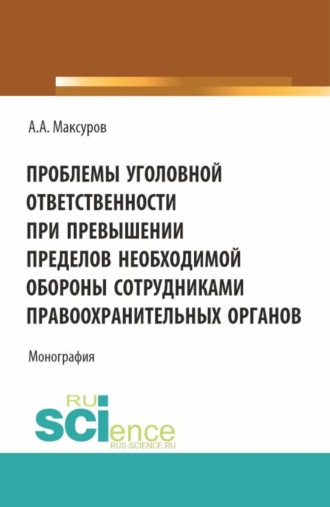 Проблемы уголовной ответственности при превышении пределов необходимой обороны сотрудниками правоохранительных органов. (Аспирантура, Бакалавриат, Магистратура, Специалитет). Монография.
