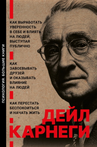 Как выработать уверенность в себе и влиять на людей, выступая публично. Как завоевывать друзей и оказывать влияние на людей. Как перестать беспокоиться и начать жить