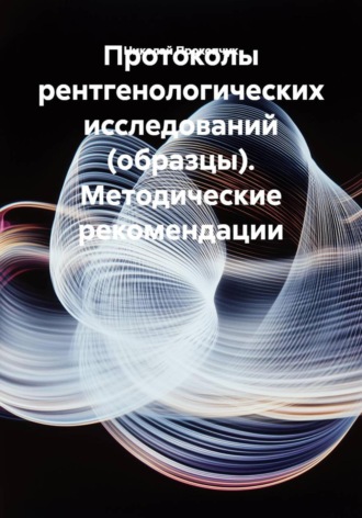 Протоколы рентгенологических исследований (образцы). Методические рекомендации