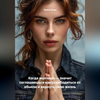 Когда молчишь – значит соглашаешься как освободиться от абьюза и вернуть свою жизнь