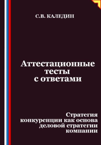 Аттестационные тесты с ответами. Стратегия конкуренции как основа деловой стратегии компании