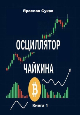 Осциллятор Чайкина: стратегии на фондовом рынке и в криптовалютах (Книга 1)