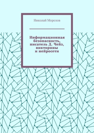 Информационная безопасность, писатель Д. Чейз, викторины и нейросети
