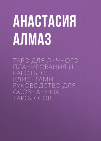Таро для личного планирования и работы с клиентами. Руководство для осознанных тарологов.