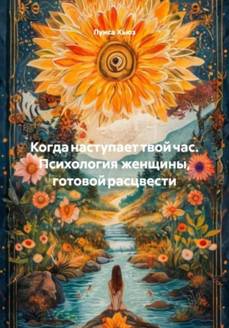 Когда наступает твой час. Психология женщины, готовой расцвести