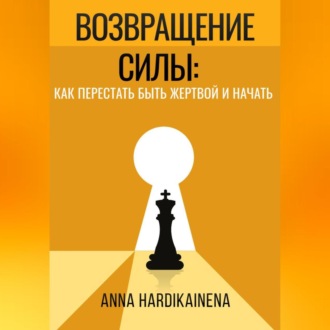 ВОЗВРАЩЕНИЕ СИЛЫ: КАК ПЕРЕСТАТЬ БЫТЬ ЖЕРТВОЙ И НАЧАТЬ ДЕЙСТВОВАТЬ