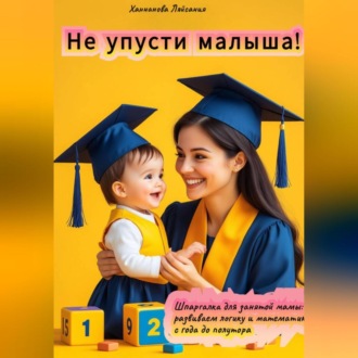 «Не упусти малыша! Шпаргалка для занятой мамы: развиваем логику и математику с года до полутора»