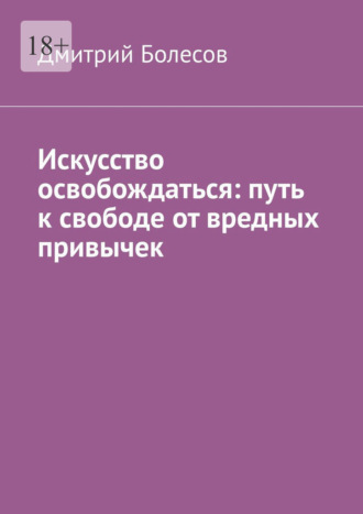 Искусство освобождаться: путь к свободе от вредных привычек