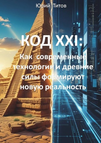Код XXI: Как современные технологии и древние силы формируют новую реальность