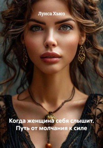 Когда женщина себя слышит. Путь от молчания к силе