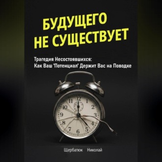 Будущего Не Существует. Трагедия Несостоявшихся: Как Ваш 'Потенциал' Держит Вас на Поводке