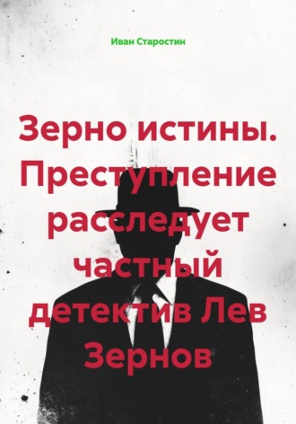 Зерно истины. Преступление расследует частный детектив Лев Зернов