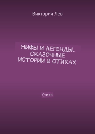 Мифы и легенды. Сказочные истории в стихах. Стихи