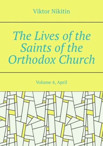 The Lives of the Saints of the Orthodox Church. Volume 4, April