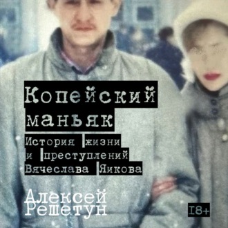 Копейский маньяк: История жизни и преступлений Вячеслава Яикова