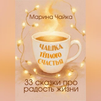 Чашка тёплого счастья. 33 сказки про радость жизни