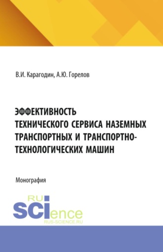 Эффективность технического сервиса наземных транспортных и транспортно-технологических машин. (Аспирантура). Монография.