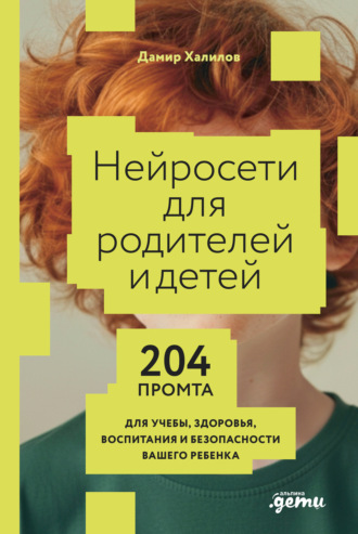 Нейросети для родителей и детей: 204 промта для учебы, здоровья, воспитания и безопасности вашего ребенка