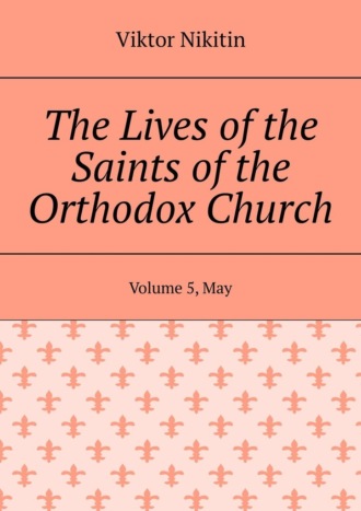 The Lives of the Saints of the Orthodox Church. Volume 5, May