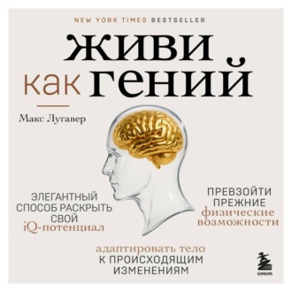Живи как гений. Элегантный способ раскрыть свой IQ-потенциал, превзойти прежние физические возможности и адаптировать тело к происходящим изменениям