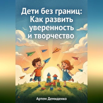 Дети без границ: Как развить уверенность и творчество