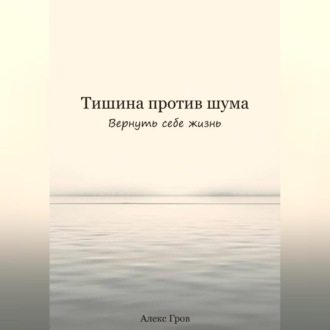 Тишина против шума. Вернуть себе жизнь