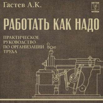 Как надо работать. Практическое руководство по организации труда
