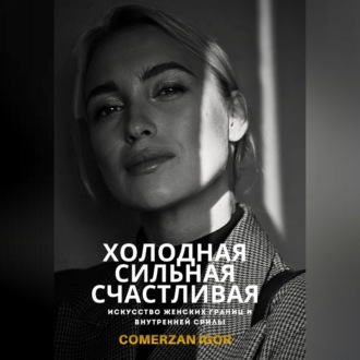 Холодная, Сильная, Счастливая. Искусство женских границ и внутренней силы